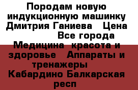 Породам новую индукционную машинку Дмитрия Ганиева › Цена ­ 13 000 - Все города Медицина, красота и здоровье » Аппараты и тренажеры   . Кабардино-Балкарская респ.